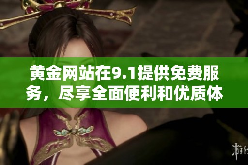 黄金网站在9.1提供免费服务，尽享全面便利和优质体验！