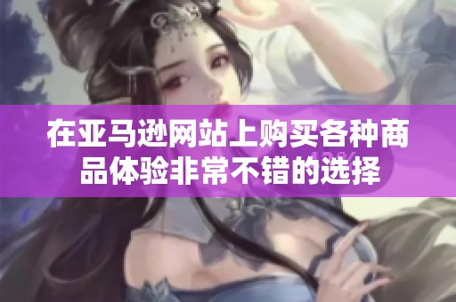 在亚马逊网站上购买各种商品体验非常不错的选择
