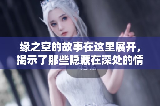 缘之空的故事在这里展开，揭示了那些隐藏在深处的情感与秘密