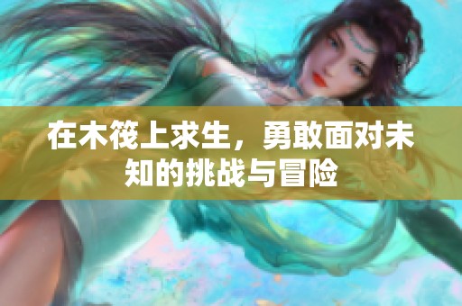 在木筏上求生，勇敢面对未知的挑战与冒险