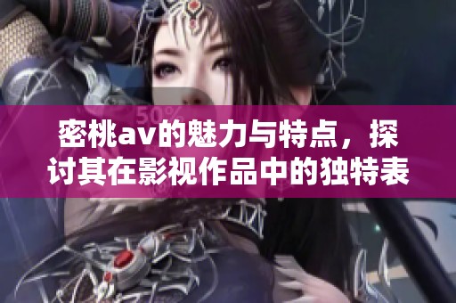 密桃**的魅力与特点，探讨其在影视作品中的独特表现