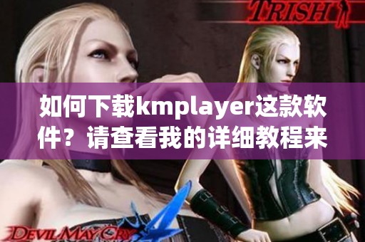如何下载kmplayer这款软件？请查看我的详细教程来获取帮助。