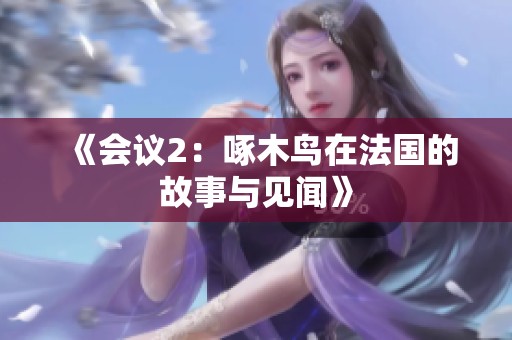 《会议2：啄木鸟在法国的故事与见闻》