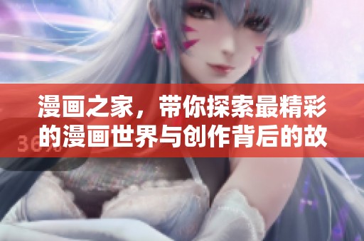 漫画之家，带你探索最精彩的漫画世界与创作背后的故事