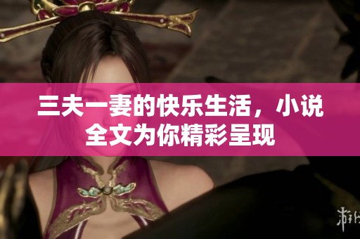 三夫一妻的快乐生活，小说全文为你精彩呈现
