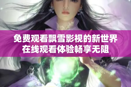 免费观看飘雪影视的新世界在线观看体验畅享无阻