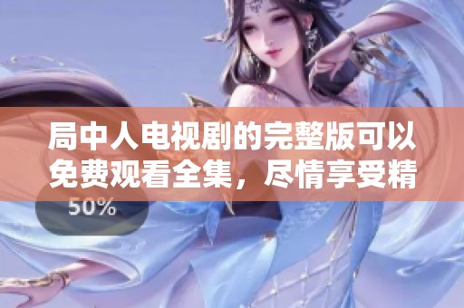 局中人电视剧的完整版可以免费观看全集，尽情享受精彩内容。