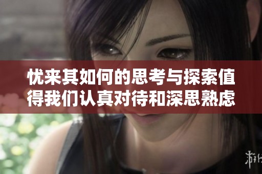 忧来其如何的思考与探索值得我们认真对待和深思熟虑