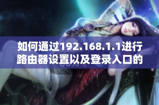 如何通过192.168.1.1进行路由器设置以及登录入口的访问方法