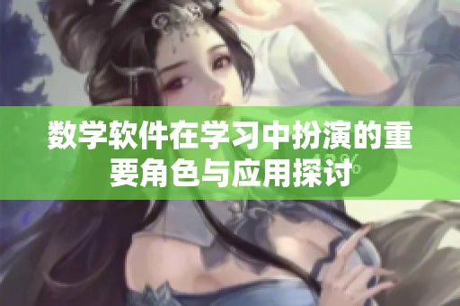 数学软件在学习中扮演的重要角色与应用探讨