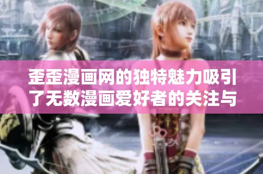 歪歪漫画网的独特魅力吸引了无数漫画爱好者的关注与喜爱