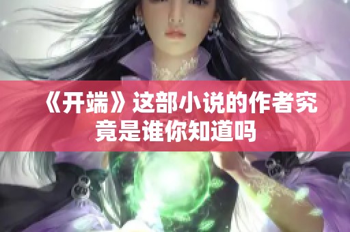 《开端》这部小说的作者究竟是谁你知道吗