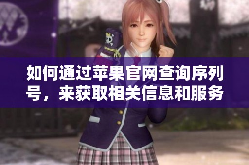 如何通过苹果官网查询序列号，来获取相关信息和服务？