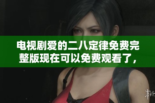 电视剧爱的二八定律免费完整版现在可以免费观看了，快来体验吧