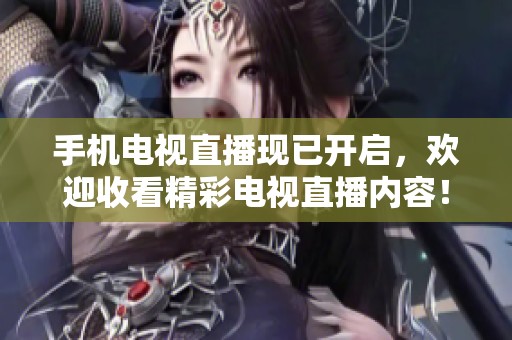 手机电视直播现已开启，欢迎收看精彩电视直播内容！