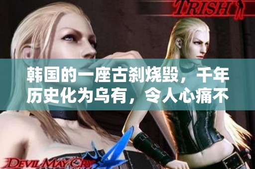 韩国的一座古刹烧毁，千年历史化为乌有，令人心痛不已。