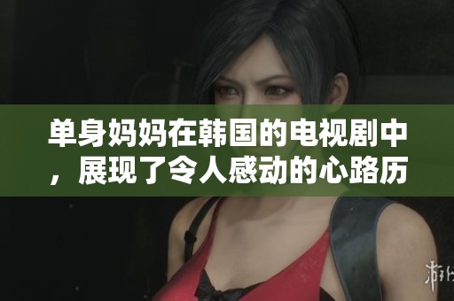 单身妈妈在韩国的电视剧中，展现了令人感动的心路历程与成长故事