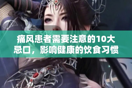 痛风患者需要注意的10大忌口，影响健康的饮食习惯不可忽视