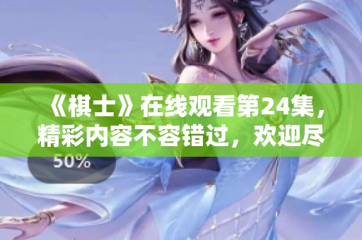 《棋士》在线观看第24集，精彩内容不容错过，欢迎尽情观赏！
