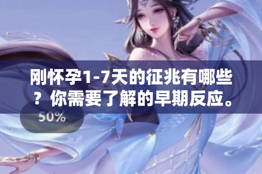 刚怀孕1-7天的征兆有哪些？你需要了解的早期反应。