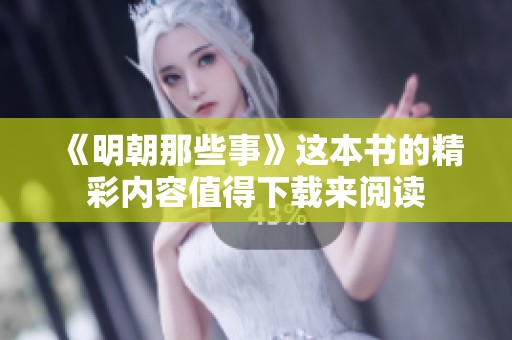 《明朝那些事》这本书的精彩内容值得下载来阅读