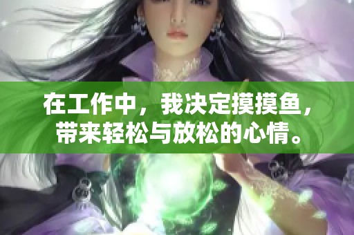 在工作中，我决定摸摸鱼，带来轻松与放松的心情。