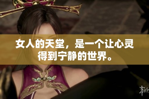 女人的天堂，是一个让心灵得到宁静的世界。