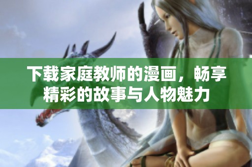 下载家庭教师的漫画，畅享精彩的故事与人物魅力