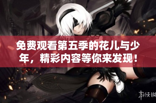 免费观看第五季的花儿与少年，精彩内容等你来发现！