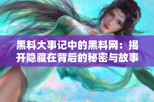 黑料大事记中的黑料网：揭开隐藏在背后的秘密与故事