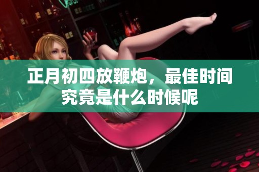正月初四放鞭炮，最佳时间究竟是什么时候呢
