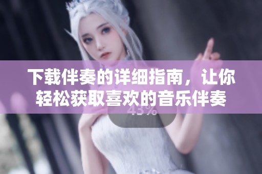 下载伴奏的详细指南，让你轻松获取喜欢的音乐伴奏