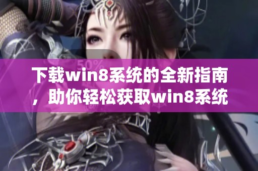 下载win8系统的全新指南，助你轻松获取win8系统软件