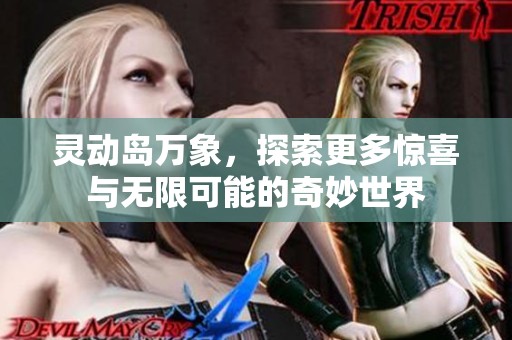 灵动岛万象，探索更多惊喜与无限可能的奇妙世界