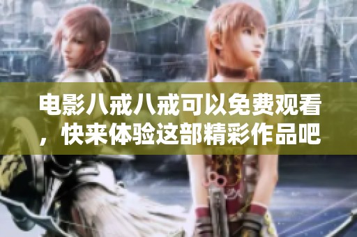 电影八戒八戒可以免费观看，快来体验这部精彩作品吧！