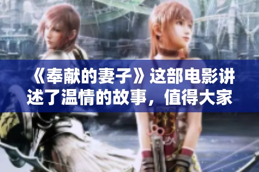 《奉献的妻子》这部电影讲述了温情的故事，值得大家追剧三全。