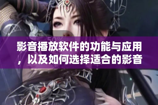 影音播放软件的功能与应用，以及如何选择适合的影音播放软件