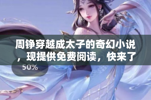 周铮穿越成太子的奇幻小说，现提供免费阅读，快来了解吧！