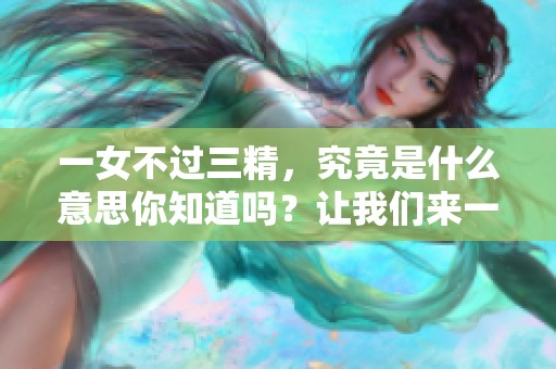 一女不过三精，究竟是什么意思你知道吗？让我们来一起探讨一下吧！