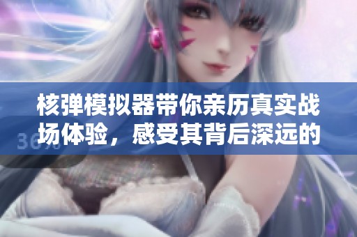 核弹模拟器带你亲历真实战场体验，感受其背后深远的科技影响