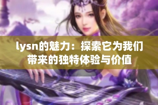 lysn的魅力：探索它为我们带来的独特体验与价值