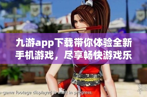 九游app下载带你体验全新手机游戏，尽享畅快游戏乐趣和精彩内容