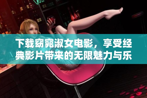 下载窈窕淑女电影，享受经典影片带来的无限魅力与乐趣