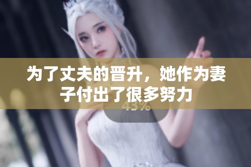 为了丈夫的晋升，她作为妻子付出了很多努力