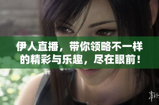 伊人直播，带你领略不一样的精彩与乐趣，尽在眼前！