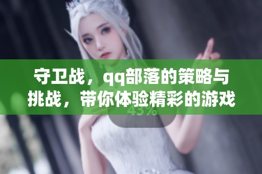 守卫战，qq部落的策略与挑战，带你体验精彩的游戏世界