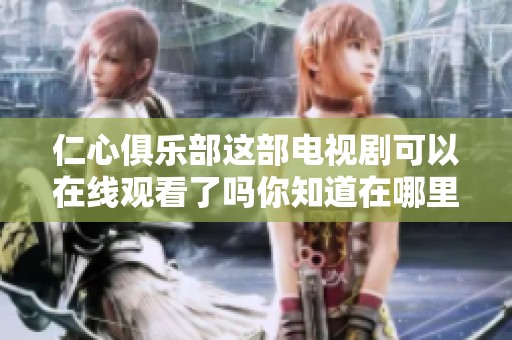仁心俱乐部这部电视剧可以在线观看了吗你知道在哪里找吗