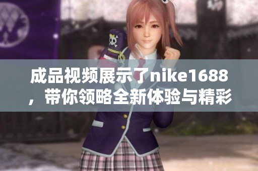 成品视频展示了nike1688，带你领略全新体验与精彩瞬间。