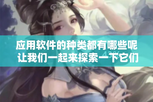 应用软件的种类都有哪些呢 让我们一起来探索一下它们吧