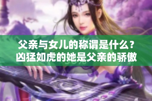 父亲与女儿的称谓是什么？凶猛如虎的她是父亲的骄傲